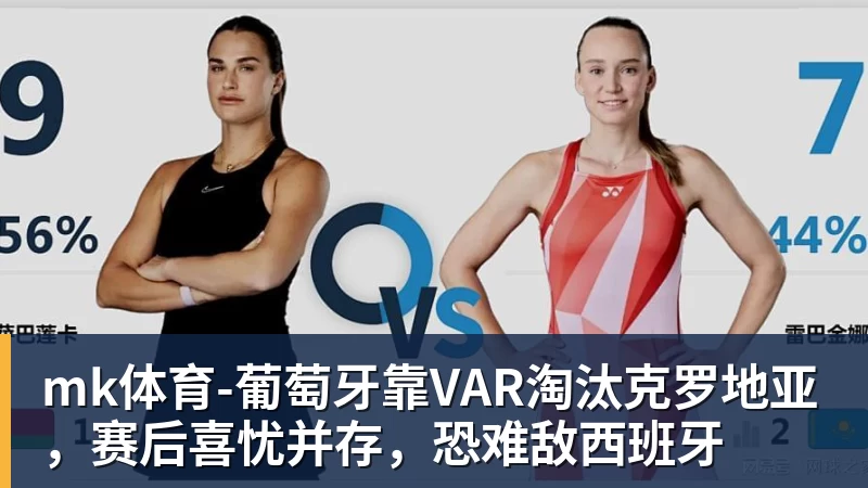 mk体育葡萄牙靠VAR淘汰克罗地亚，赛后喜忧并存，恐难敌西班牙