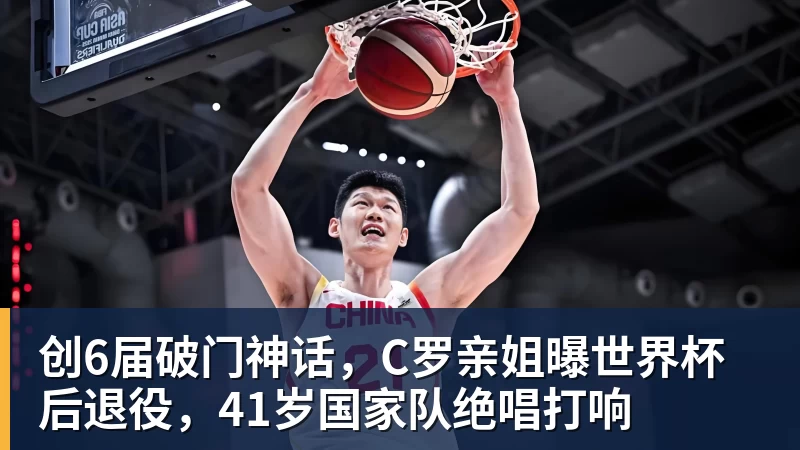 创6届破门神话，C罗亲姐曝世界杯后退役，41岁国家队绝唱打响