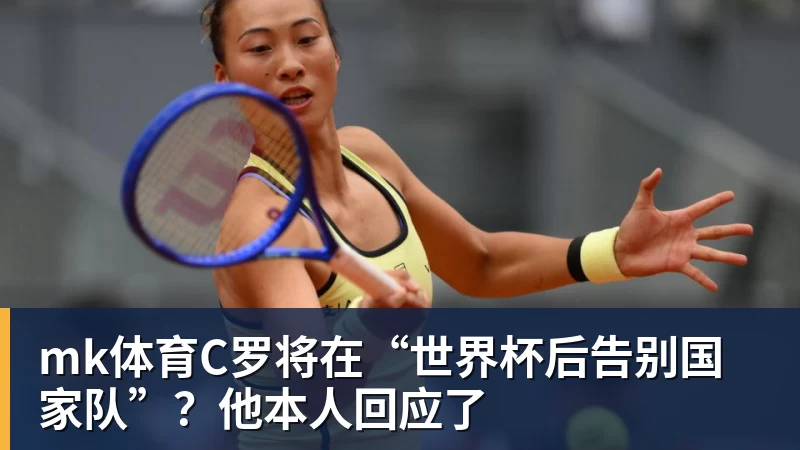 mk体育C罗将在“世界杯后告别国家队”？他本人回应了
