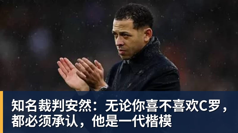 mk体育知名裁判安然：无论你喜不喜欢C罗，都必须承认，他是一代楷模