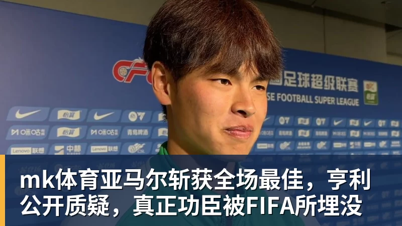 mk体育亚马尔斩获全场最佳，亨利公开质疑，真正功臣被FIFA所埋没