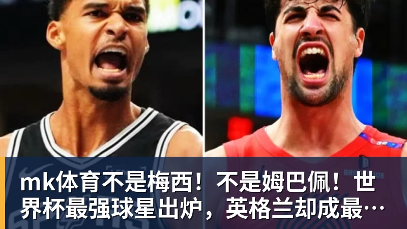 mk体育不是梅西！不是姆巴佩！世界杯最强球星出炉，英格兰却成最大输家