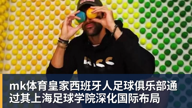 mk体育皇家西班牙人足球俱乐部通过其上海足球学院深化国际布局