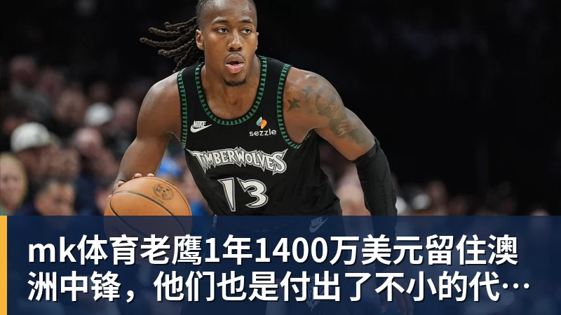 mk体育老鹰1年1400万美元留住澳洲中锋，他们也是付出了不小的代价？