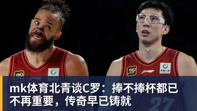 mk体育北青谈C罗：捧不捧杯都已不再重要，传奇早已铸就