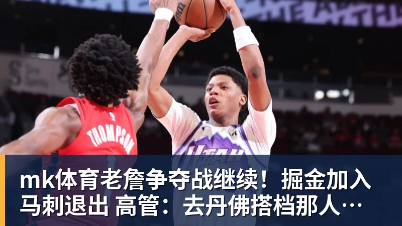 mk体育老詹争夺战继续！掘金加入马刺退出 高管：去丹佛搭档那人就对了
