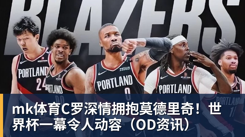 mk体育C罗深情拥抱莫德里奇！世界杯一幕令人动容（OD资讯）