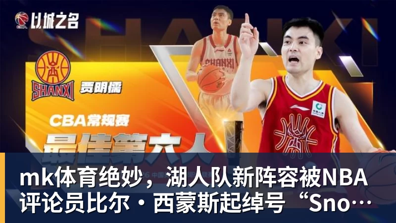 mk体育绝妙，湖人队新阵容被NBA评论员比尔·西蒙斯起绰号“Snowtime”