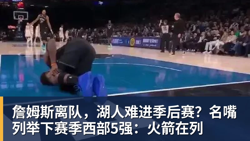 詹姆斯离队，湖人难进季后赛？名嘴列举下赛季西部5强：火箭在列
