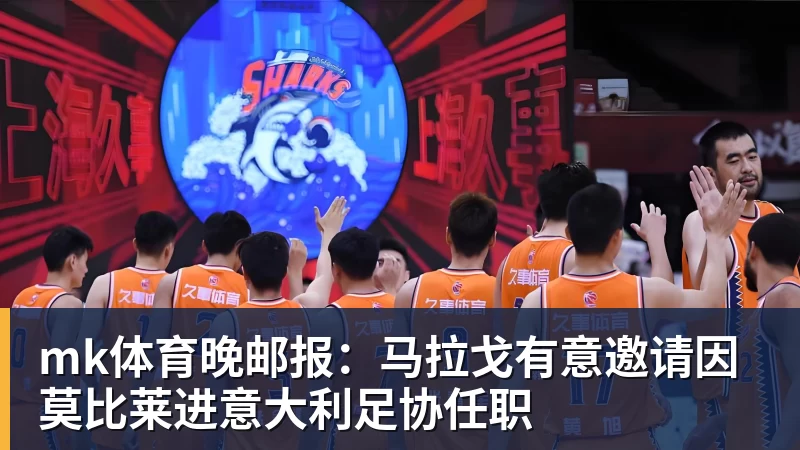 mk体育晚邮报:马拉戈有意邀请因莫比莱进意大利足协任职