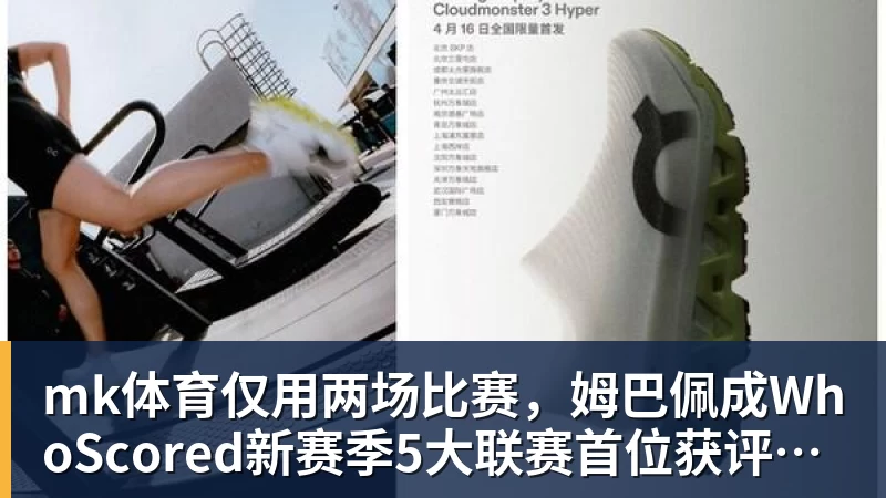 mk体育仅用两场比赛，姆巴佩成WhoScored新赛季5大联赛首位获评10分球员