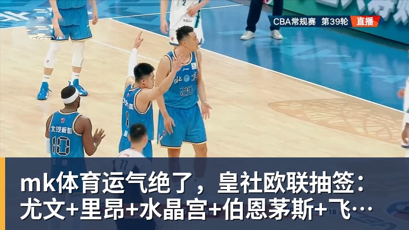 mk体育运气绝了,皇社欧联抽签:尤文+里昂+水晶宫+伯恩茅斯+飞挪威