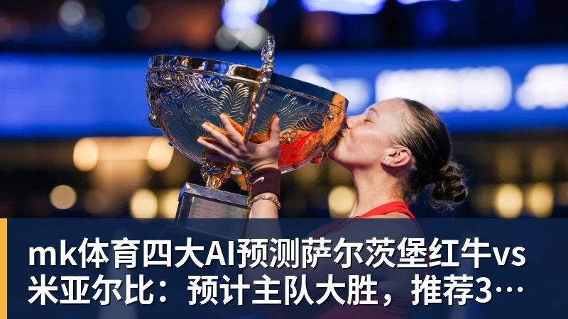 mk体育四大AI预测萨尔茨堡红牛vs米亚尔比：预计主队大胜，推荐3比0
