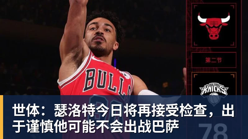 mk体育世体:瑟洛特今日将再接受检查,出于谨慎他可能不会出战巴萨