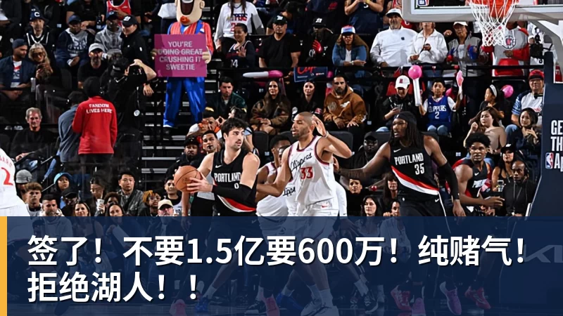 签了！不要1.5亿要600万！纯赌气！拒绝湖人！！