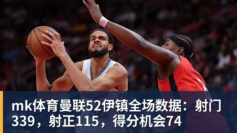 mk体育曼联52伊镇全场数据:射门339,射正115,得分机会74 - mk体育(中国)官方网站 - mk sports