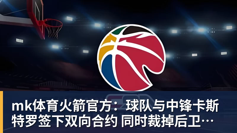 mk体育火箭官方：球队与中锋卡斯特罗签下双向合约 同时裁掉后卫牛顿