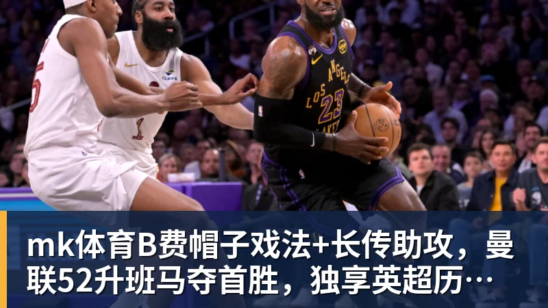 mk体育B费帽子戏法+长传助攻,曼联52升班马夺首胜,独享英超历史第一