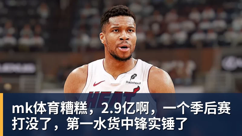 mk体育糟糕，2.9亿啊，一个季后赛打没了，第一水货中锋实锤了