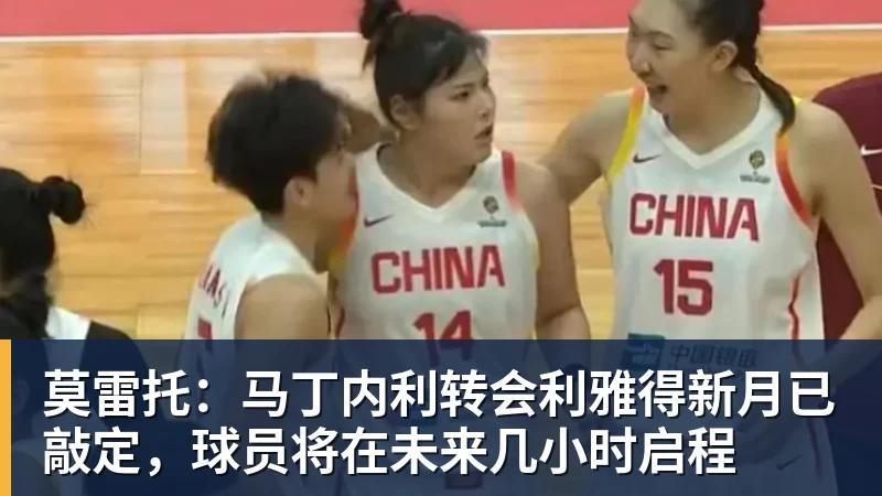 莫雷托:马丁内利转会利雅得新月已敲定,球员将在未来几小时启程
