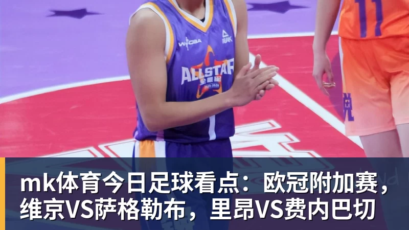 mk体育今日足球看点：欧冠附加赛，维京VS萨格勒布，里昂VS费内巴切