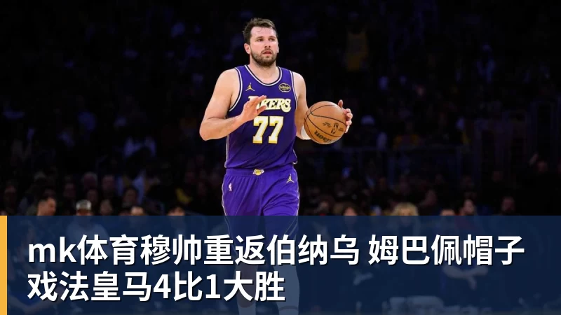 mk体育穆帅重返伯纳乌 姆巴佩帽子戏法皇马4比1大胜