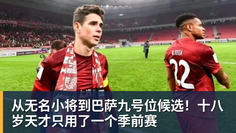 从无名小将到巴萨九号位候选！十八岁天才只用了一个季前赛