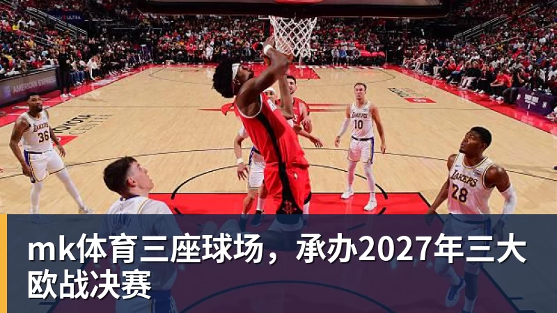 mk体育三座球场，承办2027年三大欧战决赛