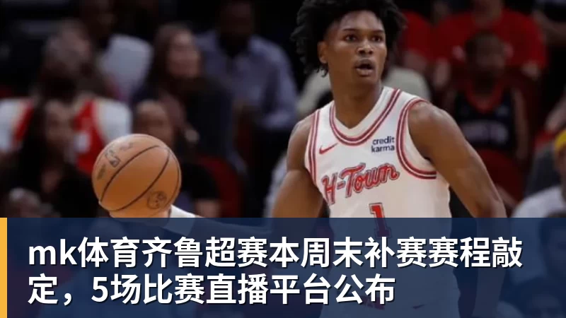 mk体育齐鲁超赛本周末补赛赛程敲定，5场比赛直播平台公布
