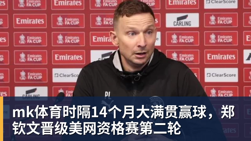 mk体育时隔14个月大满贯赢球，郑钦文晋级美网资格赛第二轮