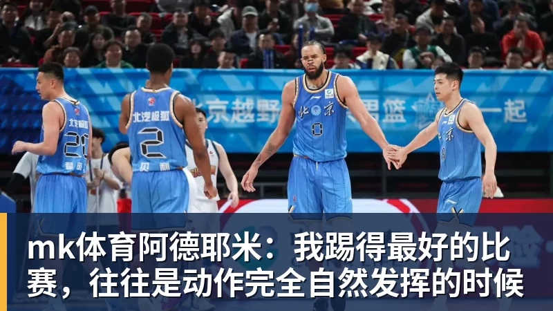 mk体育阿德耶米：我踢得最好的比赛，往往是动作完全自然发挥的时候