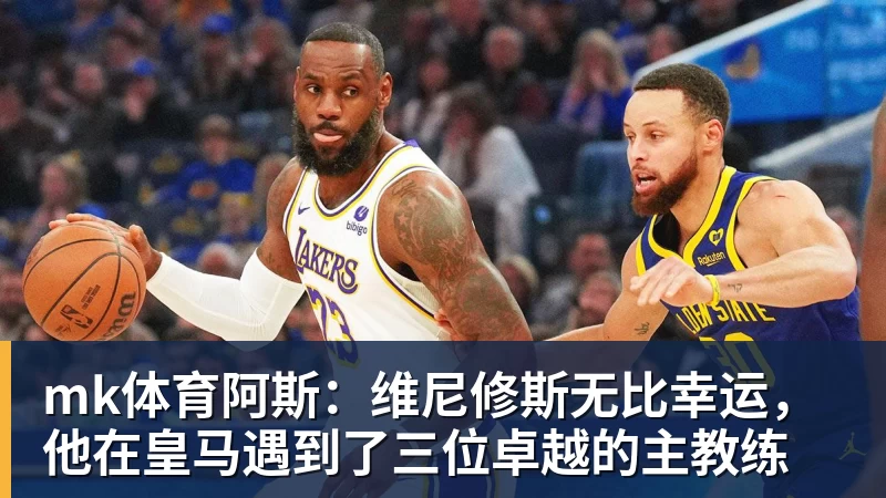 mk体育阿斯：维尼修斯无比幸运，他在皇马遇到了三位卓越的主教练