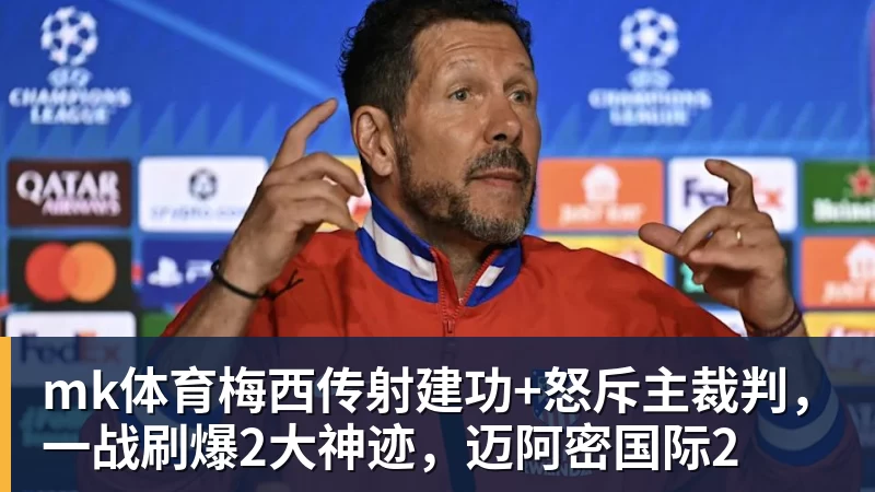 mk体育梅西传射建功+怒斥主裁判，一战刷爆2大神迹，迈阿密国际2