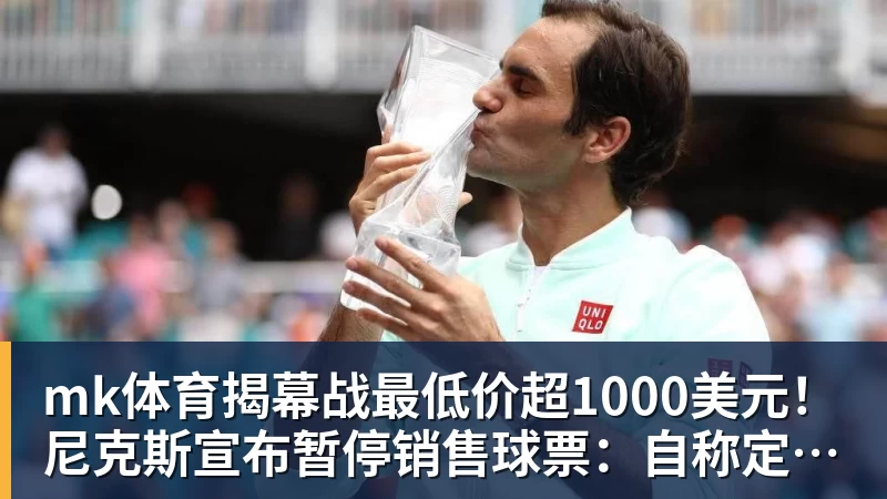mk体育揭幕战最低价超1000美元！尼克斯宣布暂停销售球票：自称定价失误