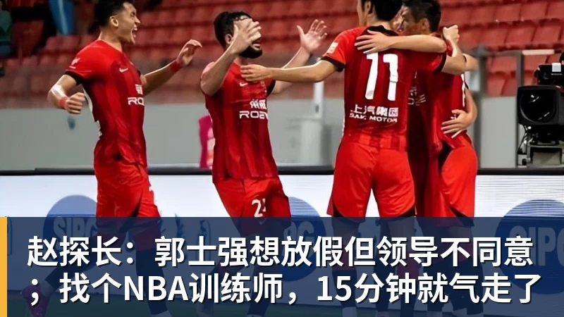 赵探长：郭士强想放假但领导不同意；找个NBA训练师，15分钟就气走了