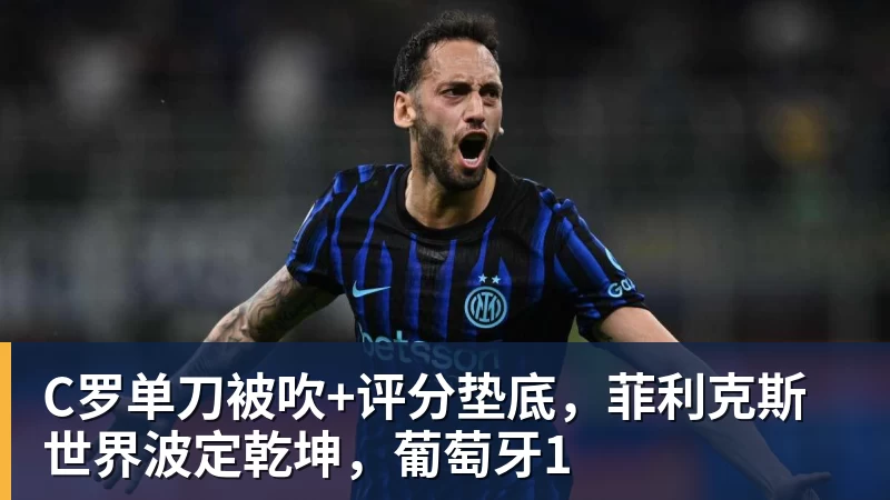 C罗单刀被吹+评分垫底，菲利克斯世界波定乾坤，葡萄牙1