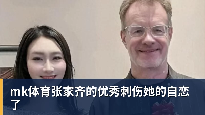 mk体育张家齐的优秀刺伤她的自恋了