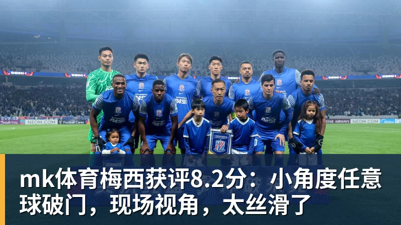 mk体育梅西获评8.2分：小角度任意球破门，现场视角，太丝滑了