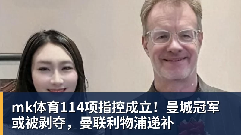 mk体育114项指控成立！曼城冠军或被剥夺，曼联利物浦递补