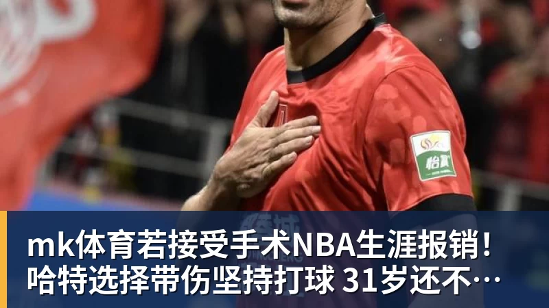 mk体育若接受手术NBA生涯报销！哈特选择带伤坚持打球 31岁还不想退役