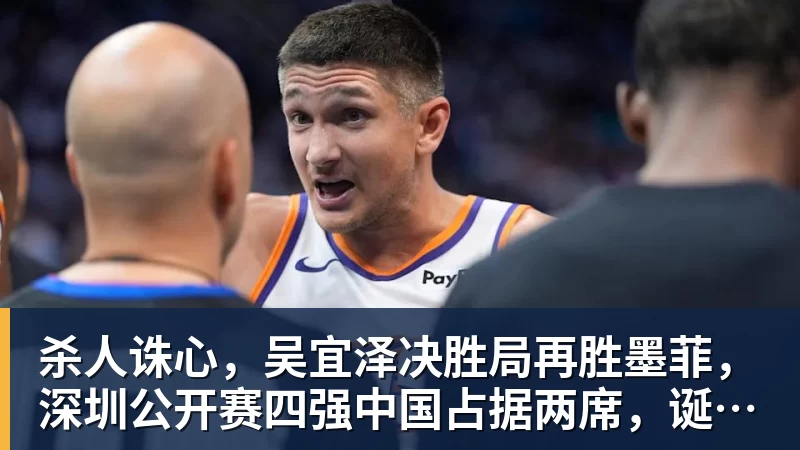 mk体育杀人诛心，吴宜泽决胜局再胜墨菲，深圳公开赛四强中国占据两席，诞生三大不可思议