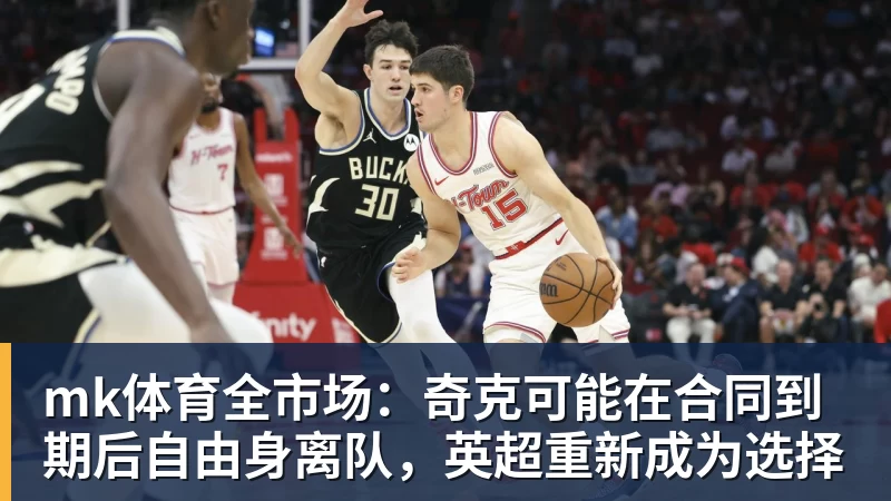 mk体育全市场：奇克可能在合同到期后自由身离队，英超重新成为选择