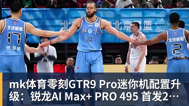 mk体育零刻GTR9 Pro迷你机配置升级：锐龙AI Max+ PRO 495 首发29998元