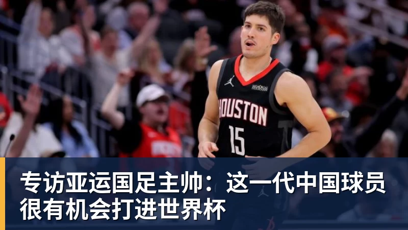 专访亚运国足主帅：这一代中国球员很有机会打进世界杯