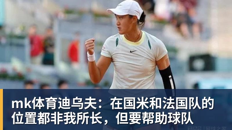 mk体育迪乌夫：在国米和法国队的位置都非我所长，但要帮助球队
