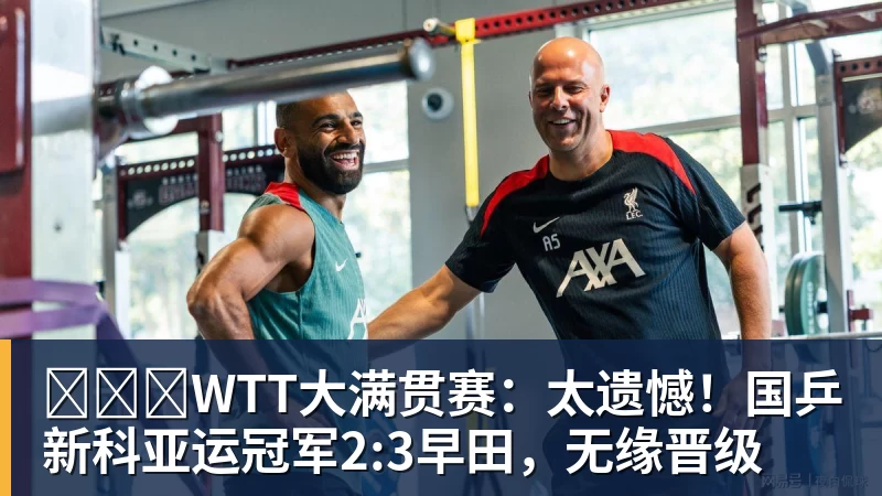 ​​​WTT大满贯赛：太遗憾！国乒新科亚运冠军2:3早田，无缘晋级