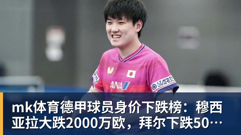 mk体育德甲球员身价下跌榜：穆西亚拉大跌2000万欧，拜尔下跌500万