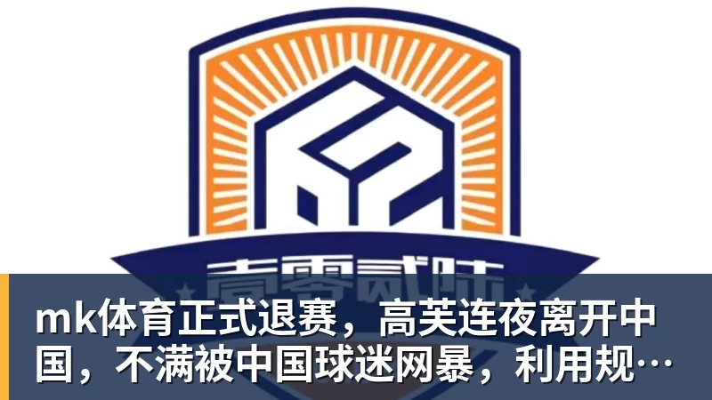 mk体育正式退赛，高芙连夜离开中国，不满被中国球迷网暴，利用规则赢中国小将