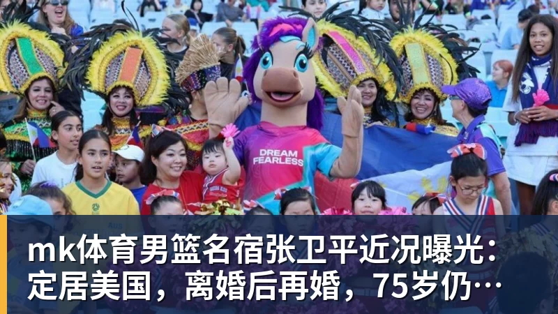 mk体育男篮名宿张卫平近况曝光：定居美国，离婚后再婚，75岁仍未退休