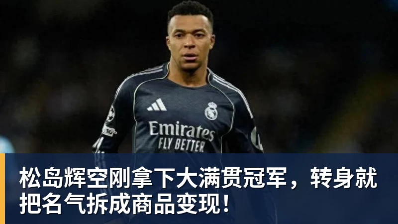 松岛辉空刚拿下大满贯冠军，转身就把名气拆成商品变现！